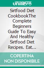 Sirtfood Diet CookbookThe Complete Beginners Guide To Easy And Healthy Sirtfood Diet Recipes. Eat Your Way To Rapid Weight Loss By Activating. E-book. Formato EPUB ebook