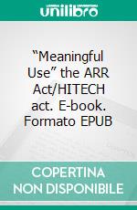 “Meaningful Use” the ARR Act/HITECH act. E-book. Formato EPUB ebook