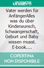 Vater werden für AnfängerAlles was du über Kinderwunsch, Schwangerschaft, Geburt und Baby wissen musst. E-book. Formato EPUB ebook