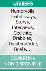 Humorvolle TexteEssays, Storys, Interviews, Gedichte, Drabbles, Theaterstücke, Briefe. E-book. Formato EPUB ebook