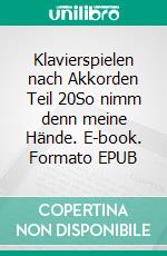 Klavierspielen nach Akkorden Teil 20So nimm denn meine Hände. E-book. Formato EPUB ebook