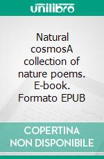 Natural cosmosA collection of nature poems. E-book. Formato EPUB ebook