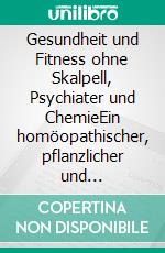 Gesundheit und Fitness ohne Skalpell, Psychiater und ChemieEin homöopathischer, pflanzlicher und naturheilkundlicher Ratgeber. E-book. Formato EPUB ebook