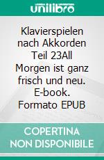 Klavierspielen nach Akkorden Teil 23All Morgen ist ganz frisch und neu. E-book. Formato EPUB ebook