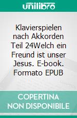 Klavierspielen nach Akkorden Teil 24Welch ein Freund ist unser Jesus. E-book. Formato EPUB ebook