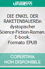 DIE ENKEL DER RAKETENBAUEREin dystopischer Science-Fiction-Roman. E-book. Formato EPUB ebook