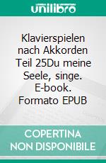 Klavierspielen nach Akkorden Teil 25Du meine Seele, singe. E-book. Formato EPUB ebook