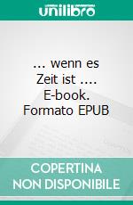 ... wenn es Zeit ist .... E-book. Formato EPUB ebook