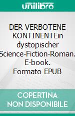 DER VERBOTENE KONTINENTEin dystopischer Science-Fiction-Roman. E-book. Formato EPUB ebook