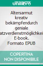 Altersarmut kreativ bekämpfendurch geniale Zusatzverdienstmöglichkeiten. E-book. Formato EPUB ebook
