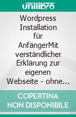 Wordpress Installation für AnfängerMit verständlicher Erklärung zur eigenen Webseite - ohne programmier Kenntnisse.. E-book. Formato EPUB ebook