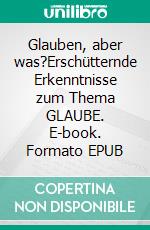 Glauben, aber was?Erschütternde Erkenntnisse zum Thema GLAUBE. E-book. Formato EPUB ebook