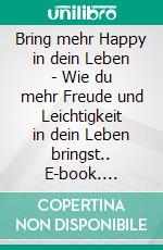 Bring mehr Happy in dein Leben - Wie du mehr Freude und Leichtigkeit in dein Leben bringst.. E-book. Formato EPUB ebook