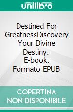 Destined For GreatnessDiscovery Your Divine Destiny. E-book. Formato EPUB ebook