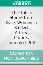 The Table: Stories from Black Women in Student Affairs. E-book. Formato EPUB ebook