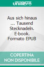 Aus sich hinaus ... Tausend Stecknadeln. E-book. Formato EPUB ebook