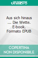 Aus sich hinaus ... Die Wette. E-book. Formato EPUB ebook