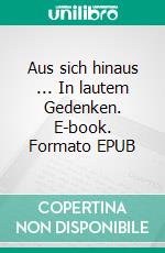 Aus sich hinaus ... In lautem Gedenken. E-book. Formato EPUB ebook