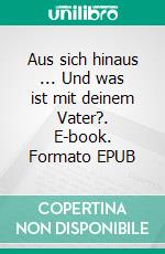 Aus sich hinaus ... Und was ist mit deinem Vater?. E-book. Formato EPUB ebook