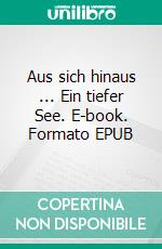 Aus sich hinaus ... Ein tiefer See. E-book. Formato EPUB ebook