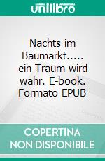 Nachts im Baumarkt..... ein Traum wird wahr. E-book. Formato EPUB ebook