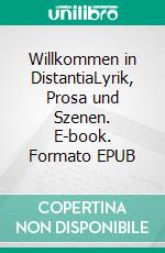 Willkommen in DistantiaLyrik, Prosa und Szenen. E-book. Formato EPUB ebook
