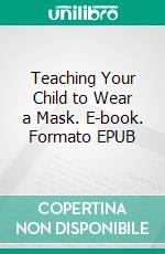 Teaching Your Child to Wear a Mask. E-book. Formato EPUB ebook