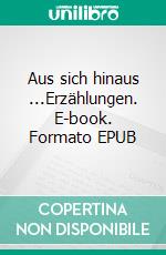 Aus sich hinaus ...Erzählungen. E-book. Formato EPUB ebook