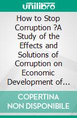 How to Stop Corruption ?A Study of the Effects and Solutions of Corruption on Economic Development of India. E-book. Formato EPUB ebook