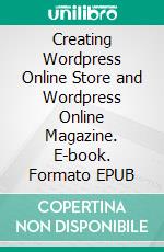 Creating Wordpress Online Store  and Wordpress Online Magazine. E-book. Formato EPUB ebook