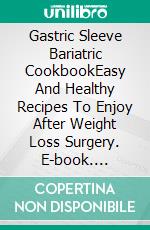 Gastric Sleeve Bariatric CookbookEasy And Healthy Recipes To Enjoy After Weight Loss Surgery. E-book. Formato EPUB ebook