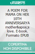 A POEM FOR MAMA ON HER 10TH ANNIVERSARYA mother's love. E-book. Formato EPUB ebook