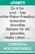 Do it for you! - Das Smoothie-Maker-PraxisbuchDie leckersten Smoothie Rezepte für ein gesundes, vitales Leben - Für alle, die Wert auf ihre Gesundheit und Fitness leg. E-book. Formato EPUB ebook