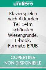 Klavierspielen nach Akkorden Teil 14Im schönsten Wiesengrunde. E-book. Formato EPUB ebook