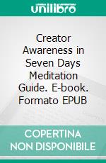 Creator Awareness in Seven Days Meditation Guide. E-book. Formato EPUB ebook