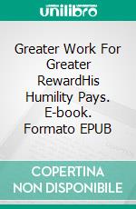 Greater Work For Greater RewardHis Humility Pays. E-book. Formato EPUB ebook