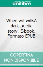 When will wiltsA dark poetic story. E-book. Formato EPUB ebook