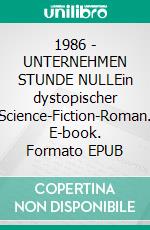 1986 - UNTERNEHMEN STUNDE NULLEin dystopischer Science-Fiction-Roman. E-book. Formato EPUB ebook