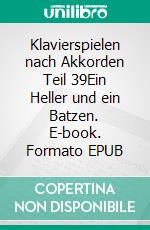 Klavierspielen nach Akkorden Teil 39Ein Heller und ein Batzen. E-book. Formato EPUB ebook