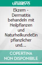 Ekzem - Dermatitis behandeln mit Heilpflanzen und NaturheilkundeEin pflanzlicher und naturheilkundlicher Ratgeber. E-book. Formato EPUB ebook