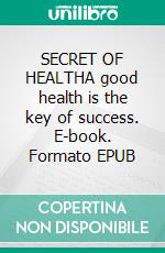 SECRET OF HEALTHA good health is the key of success. E-book. Formato EPUB ebook