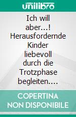 Ich will aber...! Herausfordernde Kinder liebevoll durch die Trotzphase begleiten. E-book. Formato EPUB ebook