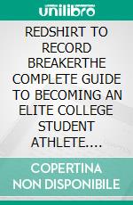 REDSHIRT TO RECORD BREAKERTHE COMPLETE GUIDE TO BECOMING AN ELITE COLLEGE STUDENT ATHLETE. E-book. Formato EPUB ebook