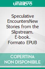 Speculative EncountersNew Stories from the Slipstream. E-book. Formato EPUB ebook