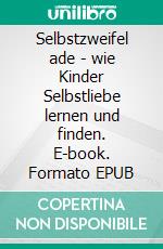 Selbstzweifel ade - wie Kinder Selbstliebe lernen und finden. E-book. Formato EPUB ebook
