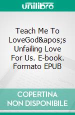 Teach Me To LoveGod's Unfailing Love For Us. E-book. Formato EPUB ebook