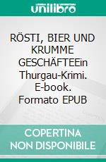 RÖSTI, BIER UND KRUMME GESCHÄFTEEin Thurgau-Krimi. E-book. Formato EPUB ebook