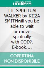 THE SPIRITUAL WALKER  by KIIZA SMITHwill you be able to wait or move spiritually with GOD?. E-book. Formato EPUB ebook