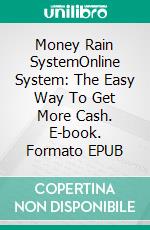 Money Rain SystemOnline System: The Easy Way To Get More Cash. E-book. Formato EPUB ebook