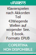 Klavierspielen nach Akkorden Teil 43Wiegende Wellen auf wogender See. E-book. Formato EPUB ebook